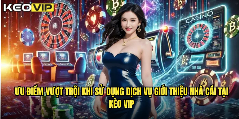 Ưu điểm vượt trội khi sử dụng dịch vụ tại Kèo vip